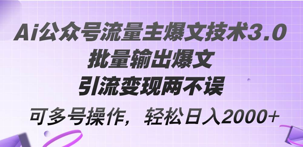 Ai公众号流量主爆文技术3.0，批量输出爆文，引流变现两不误，多号操作…风钥吧-网创项目资源站-副业项目-创业项目-搞钱项目风钥吧