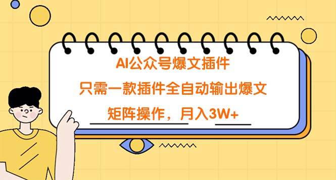 AI公众号爆文插件，只需一款插件全自动输出爆文，矩阵操作，月入3W+风钥吧-网创项目资源站-副业项目-创业项目-搞钱项目风钥吧