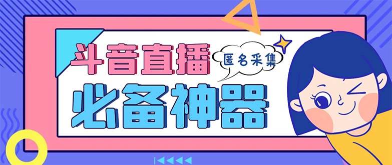 最新斗音直播间采集，支持采集连麦匿名直播间，精准获客神器【采集脚本+使用教程】风钥吧-网创项目资源站-副业项目-创业项目-搞钱项目风钥吧