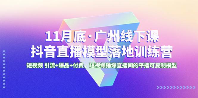 11月底·广州线下课抖音直播模型落地特训营，短视频 引流+爆品+付费，短视频锤爆直播间的平播可复制模型风钥吧-网创项目资源站-副业项目-创业项目-搞钱项目风钥吧