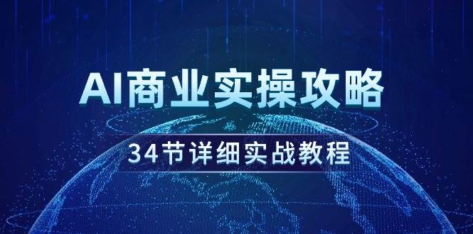 AI商业实操攻略，34节详细实战教程！风钥吧-网创项目资源站-副业项目-创业项目-搞钱项目风钥吧