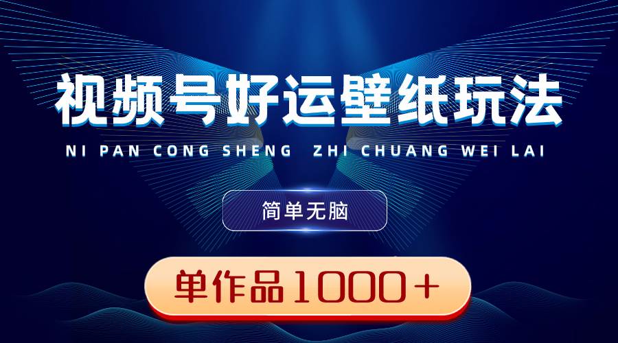 视频号好运壁纸玩法，简单无脑 ，发一个爆一个，单作品收益1000＋风钥吧-网创项目资源站-副业项目-创业项目-搞钱项目风钥吧