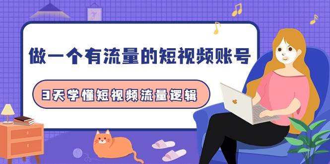 做一个 有流量的短视频账号，3天学懂短视频流量逻辑（10节课）风钥吧-网创项目资源站-副业项目-创业项目-搞钱项目风钥吧