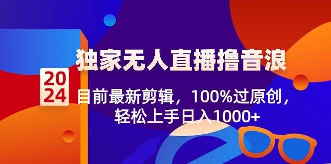 2024独家无人直播撸音浪，目前最新剪辑，100%过原创，轻松上手日入1000+风钥吧-网创项目资源站-副业项目-创业项目-搞钱项目风钥吧
