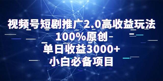 视频号短剧推广2.0高收益玩法，100%原创，单日收益3000+，小白必备项目风钥吧-网创项目资源站-副业项目-创业项目-搞钱项目风钥吧