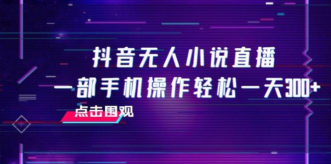 抖音无人小说直播 一部手机操作轻松一天300+风钥吧-网创项目资源站-副业项目-创业项目-搞钱项目风钥吧