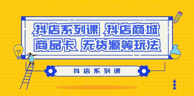 抖店系列课，抖店商城、商品卡、无货源等玩法风钥吧-网创项目资源站-副业项目-创业项目-搞钱项目风钥吧