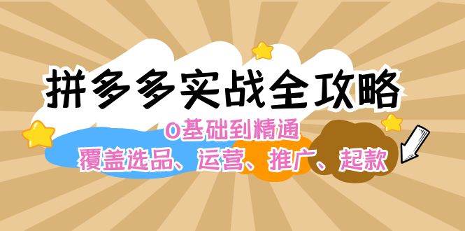 拼多多实战全攻略：0基础到精通，覆盖选品、运营、推广、起款风钥吧-网创项目资源站-副业项目-创业项目-搞钱项目风钥吧