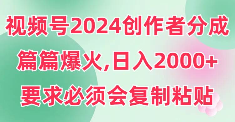 视频号2024创作者分成，片片爆火，要求必须会复制粘贴，日入2000+风钥吧-网创项目资源站-副业项目-创业项目-搞钱项目风钥吧
