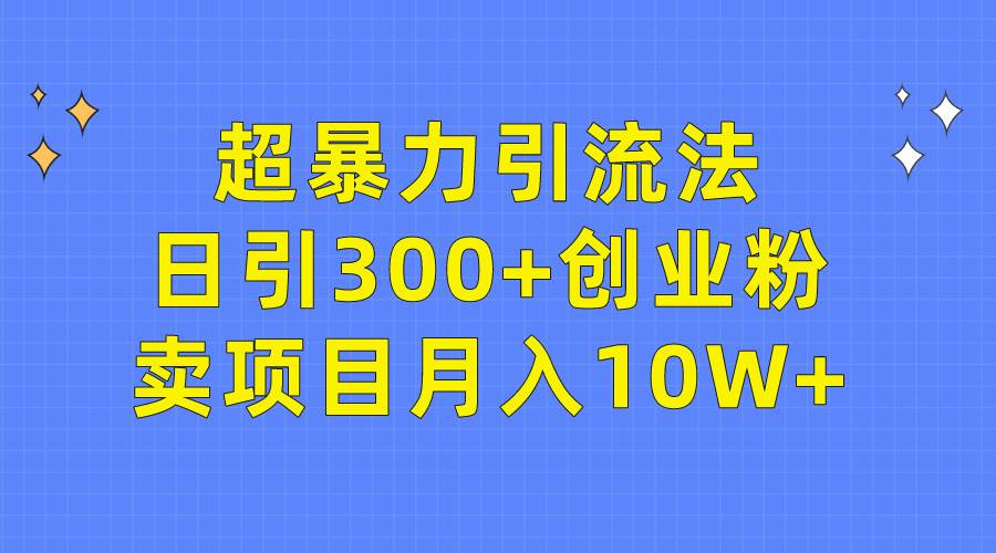超暴力引流法，日引300+创业粉，卖项目月入10W+风钥吧-网创项目资源站-副业项目-创业项目-搞钱项目风钥吧