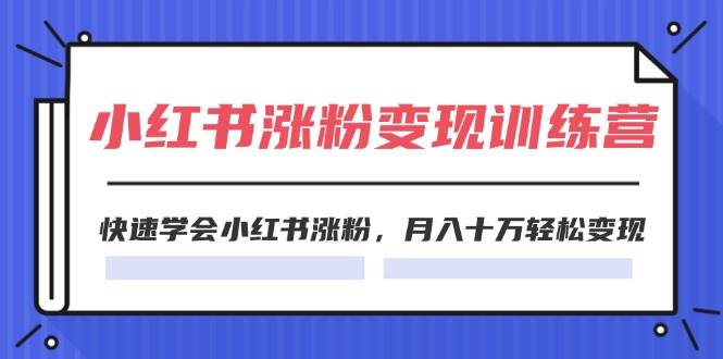2024小红书涨粉变现训练营，快速学会小红书涨粉，月入十万轻松变现(40节)风钥吧-网创项目资源站-副业项目-创业项目-搞钱项目风钥吧