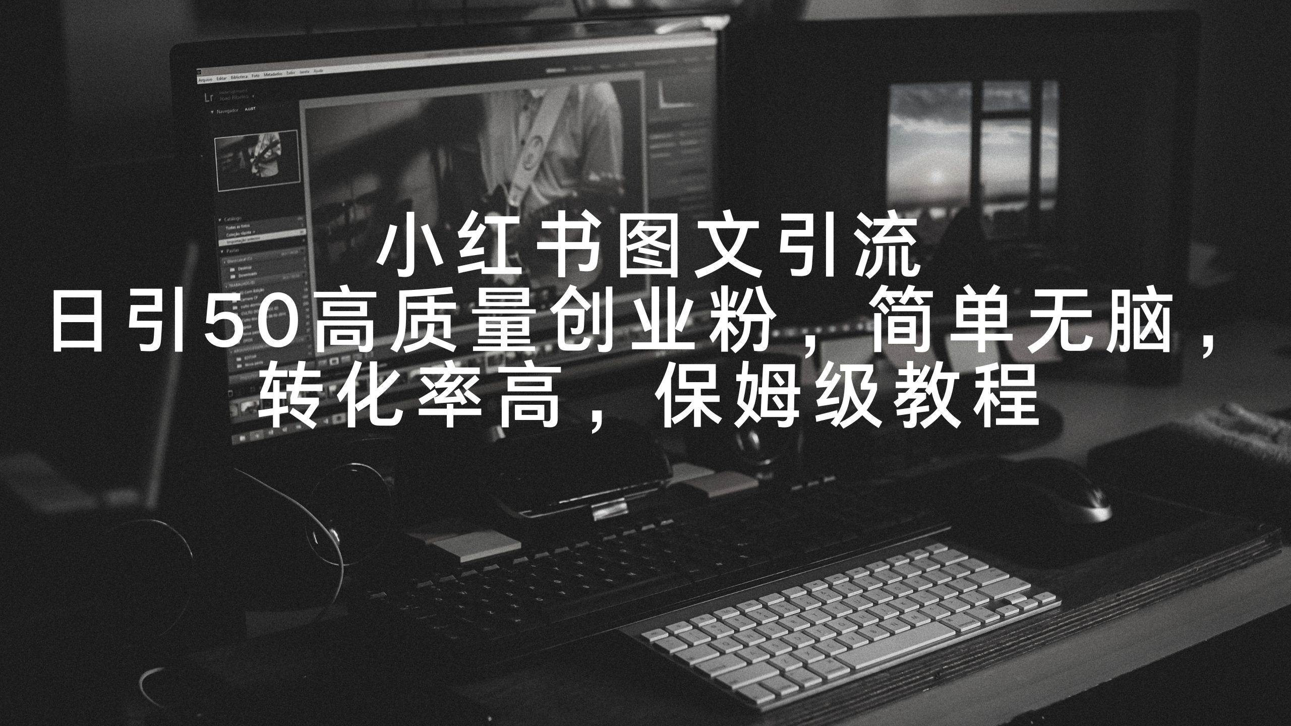 小红书图文引流，日引50高质量创业粉，简单无脑，转化率高，保姆级教程风钥吧-网创项目资源站-副业项目-创业项目-搞钱项目风钥吧