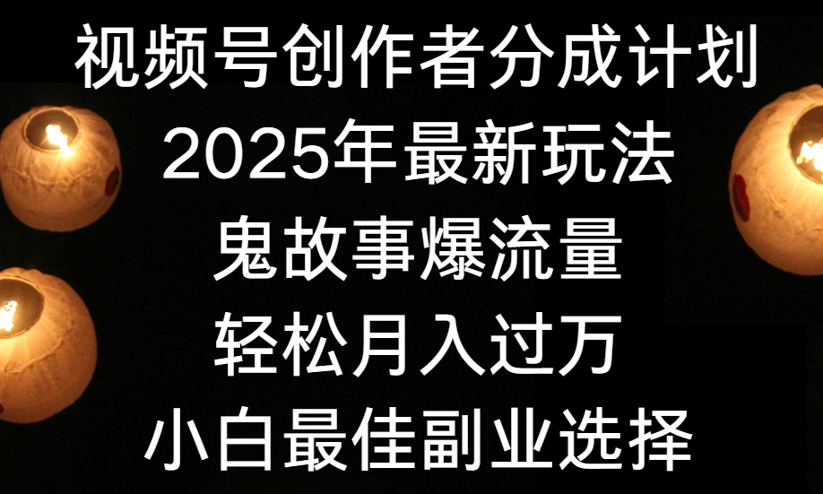 视频号创作者分成计划，2025年最新玩法鬼故事爆流量，小白轻松上手，副业的绝佳选择，轻松月入过万风钥吧-网创项目资源站-副业项目-创业项目-搞钱项目风钥吧