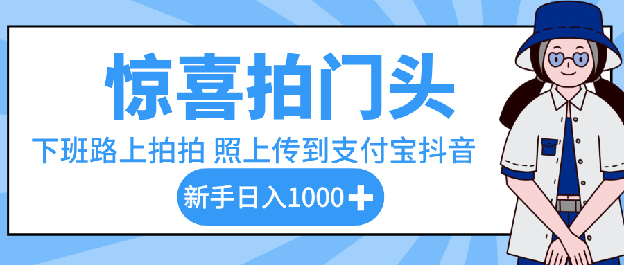 惊喜拍门头，下班路上拍拍照片，上传到支付宝和抖音新手日入 1000+风钥吧-网创项目资源站-副业项目-创业项目-搞钱项目风钥吧