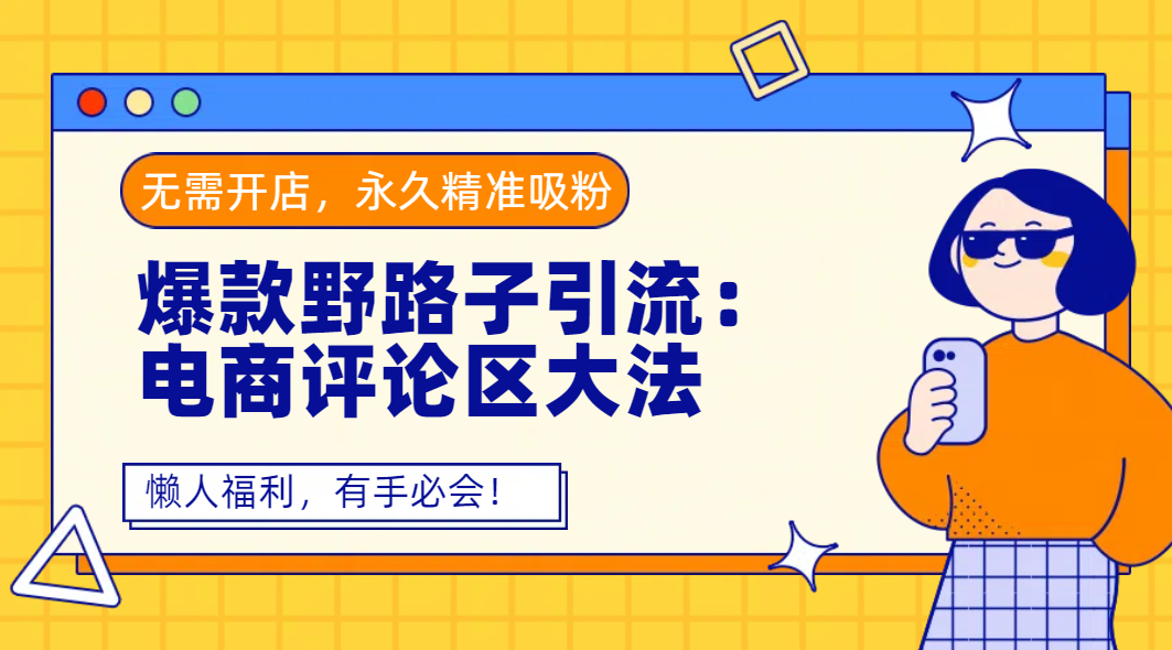 爆款野路子引流：电商评论区大法，无需开店，永久精准吸粉，懒人福利，有手必会！风钥吧-网创项目资源站-副业项目-创业项目-搞钱项目风钥吧