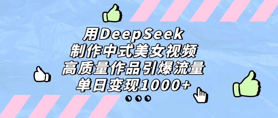 用DeepSeek制作中式美女视频，单日变现1000+，高质量作品引爆流量风钥吧-网创项目资源站-副业项目-创业项目-搞钱项目风钥吧