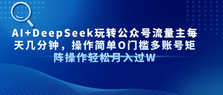 Al+Deepseek玩转公众号流量主每天几分钟，操作简单0门槛多账号矩阵操作轻松月入过W风钥吧-网创项目资源站-副业项目-创业项目-搞钱项目风钥吧