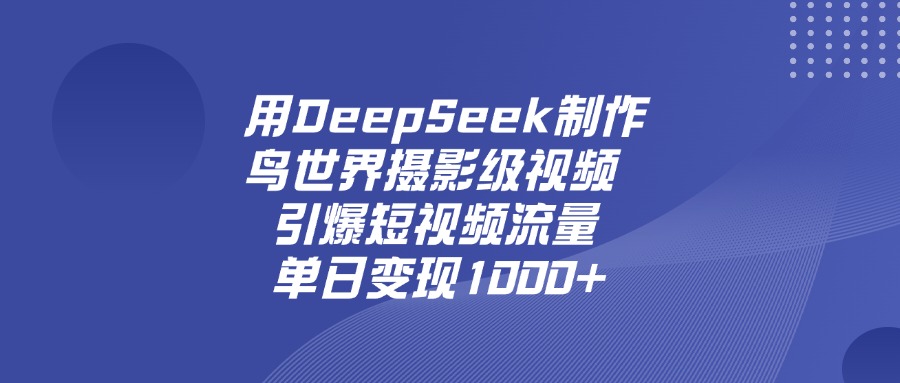 用DeepSeek制作鸟，世界摄影级视频，引爆短视频流量，单日变现1000+风钥吧-网创项目资源站-副业项目-创业项目-搞钱项目风钥吧