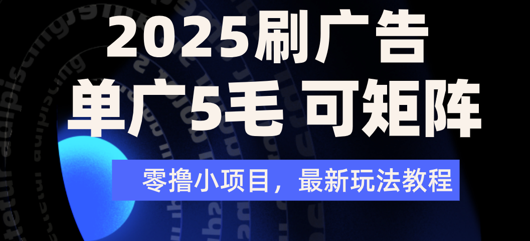 2025年零撸刷广告变现，单广5毛，可矩阵放大操作风钥吧-网创项目资源站-副业项目-创业项目-搞钱项目风钥吧