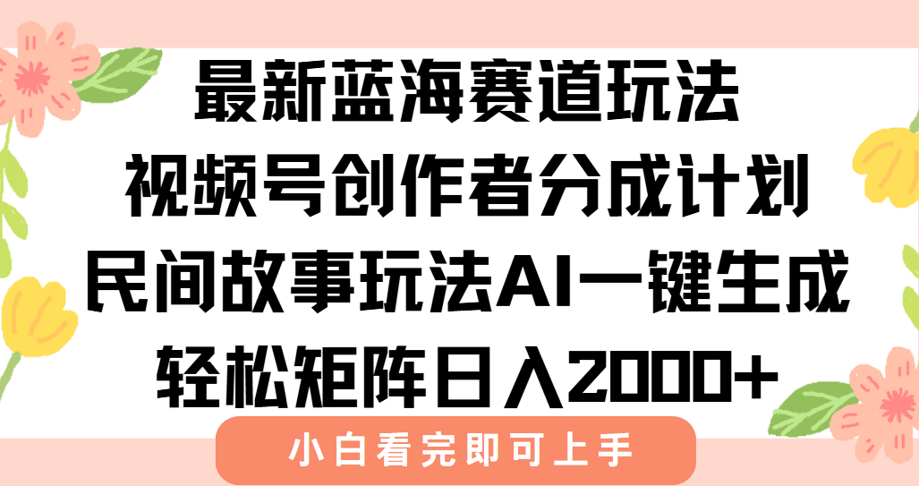 最新蓝海赛道玩法视频号创作者分成民间故事玩法，AI一键生成爆款视频，轻松日入2000+风钥吧-网创项目资源站-副业项目-创业项目-搞钱项目风钥吧