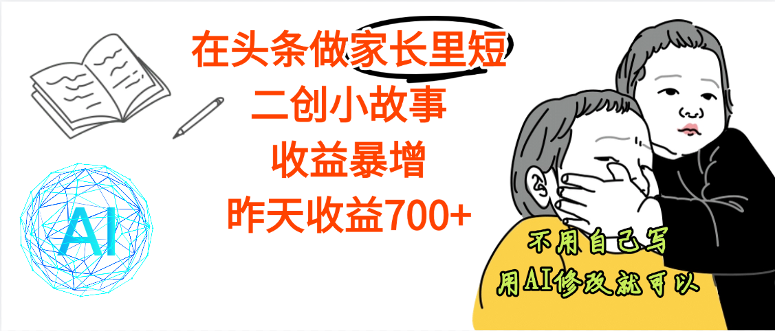 【劲爆】在头条做家长里短二创小故事，收益暴增，昨天收益700+风钥吧-网创项目资源站-副业项目-创业项目-搞钱项目风钥吧