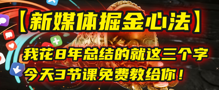 我花8年总结的【新媒体掘金心法】，就这三个字，今天3节课免费教给你！风钥吧-网创项目资源站-副业项目-创业项目-搞钱项目风钥吧