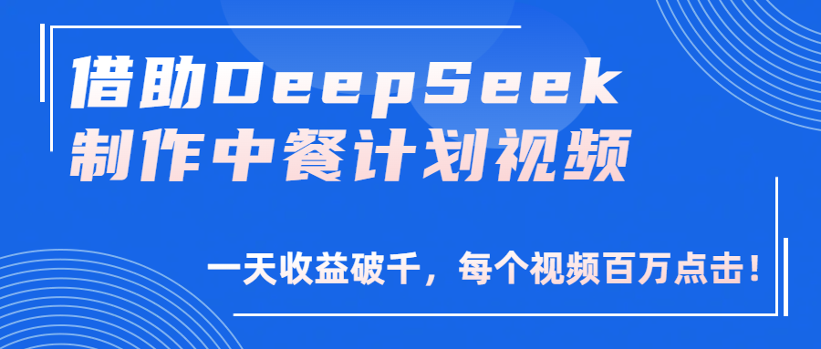 借助DeepSeek制作，中餐计划视频，一天收益破千，每个视频百万点击！风钥吧-网创项目资源站-副业项目-创业项目-搞钱项目风钥吧