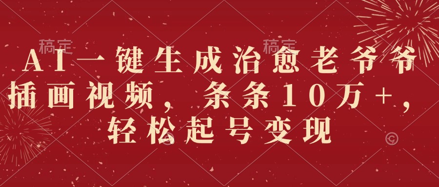 AI一键生成治愈老爷爷插画视频，条条10万+，轻松起号变现风钥吧-网创项目资源站-副业项目-创业项目-搞钱项目风钥吧