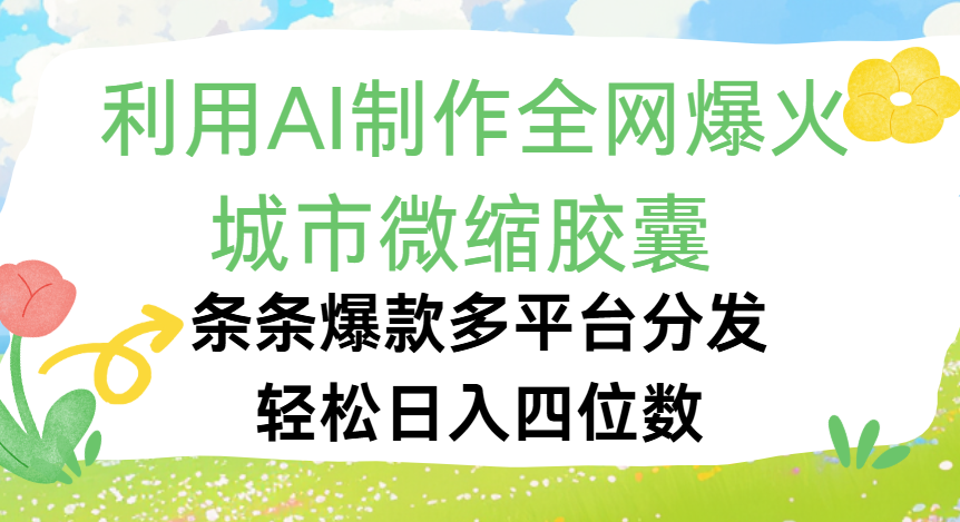 利用Ai制作全网爆火的城市微缩胶囊，条条爆款，多平台分发，轻松日入四位数风钥吧-网创项目资源站-副业项目-创业项目-搞钱项目风钥吧
