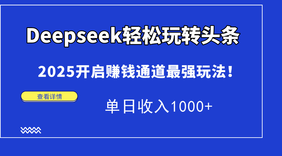 Deepseek轻松玩转头条，2025开启赚钱通道最强玩法！单日收入1000+风钥吧-网创项目资源站-副业项目-创业项目-搞钱项目风钥吧