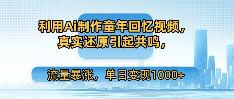 利用Ai制作童年回忆视频，真实还原引起共鸣，流量暴涨，单日变现1000+风钥吧-网创项目资源站-副业项目-创业项目-搞钱项目风钥吧