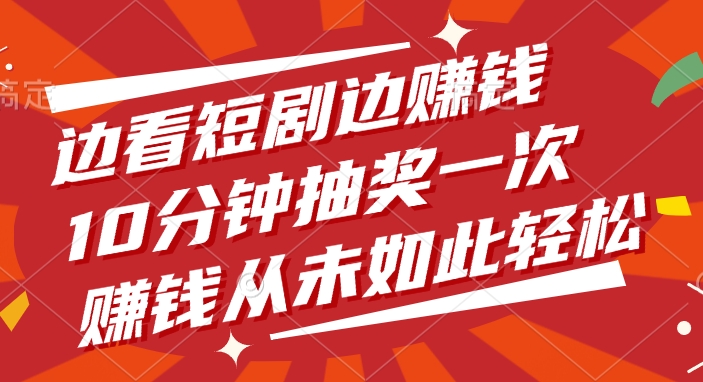 边看短剧边赚钱，10分钟抽奖一次，赚钱从未如此轻松风钥吧-网创项目资源站-副业项目-创业项目-搞钱项目风钥吧