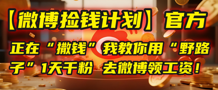 【微博捡钱计划】官方正在“撒钱”，我教你用“野路子”1天千粉，去微博领工资！风钥吧-网创项目资源站-副业项目-创业项目-搞钱项目风钥吧