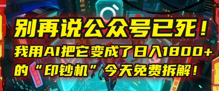 别再说公众号已死！我用AI把它变成了日入1800+的“印钞机”，今天免费拆解！风钥吧-网创项目资源站-副业项目-创业项目-搞钱项目风钥吧