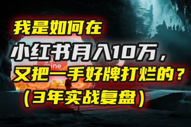 我是如何在小红书月入10万，又把一手好牌打烂的？（3年实战复盘）风钥吧-网创项目资源站-副业项目-创业项目-搞钱项目风钥吧