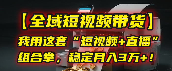 【全域短视频带货】我用这套“短视频+直播”组合拳，稳定月入3万+！风钥吧-网创项目资源站-副业项目-创业项目-搞钱项目风钥吧