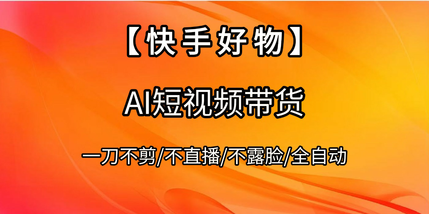 【快手好物】AI短视频带货，全自动搬运拼接风钥吧-网创项目资源站-副业项目-创业项目-搞钱项目风钥吧
