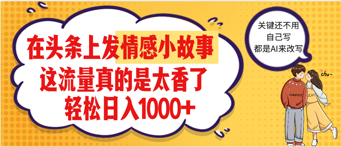 【劲爆】在头条做情感二创小故事，收益暴增，昨天收益1500+风钥吧-网创项目资源站-副业项目-创业项目-搞钱项目风钥吧