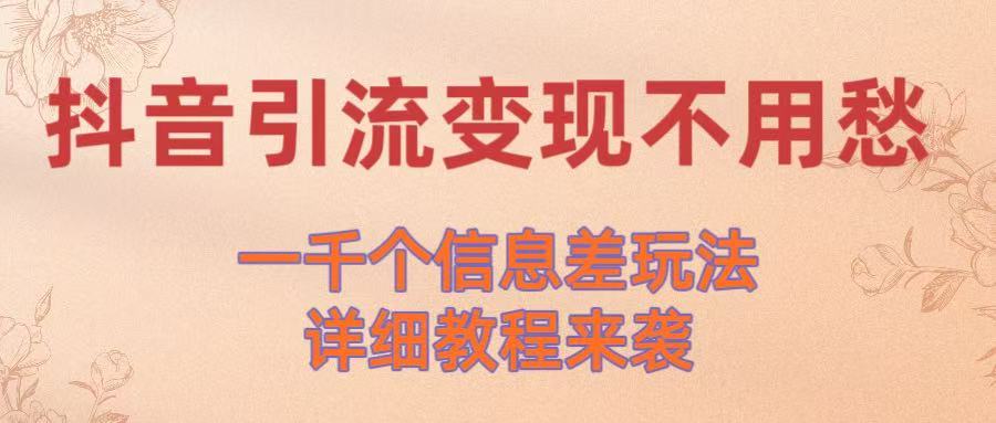 抖音引流变现不用愁！一千个信息差玩法详细教程来袭风钥吧-网创项目资源站-副业项目-创业项目-搞钱项目风钥吧