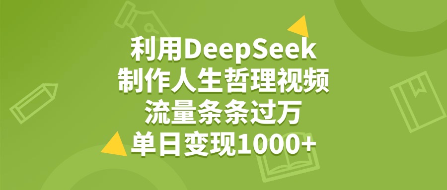 利用DeepSeek用人生哲理视频，单日变现1000+，流量条条过万风钥吧-网创项目资源站-副业项目-创业项目-搞钱项目风钥吧