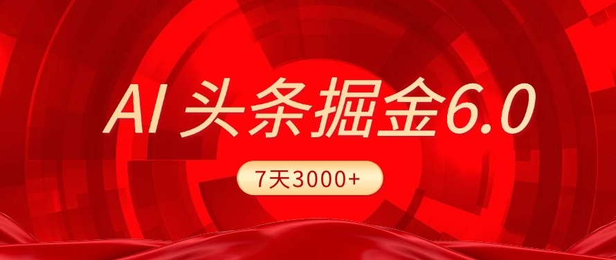 2025最新AI头条6.0，操作很简单，7天挣了3000+，小白可以照做（附详细教程）风钥吧-网创项目资源站-副业项目-创业项目-搞钱项目风钥吧