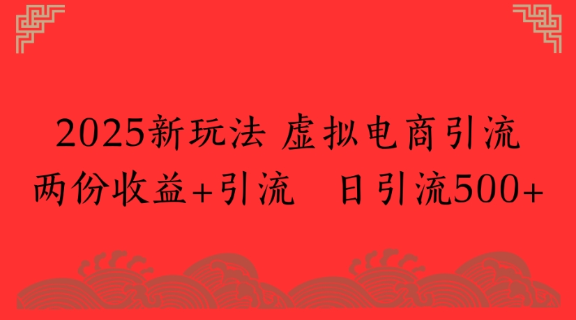 2025新玩法，虚拟电商引流两份收益+引流 日引流500+风钥吧-网创项目资源站-副业项目-创业项目-搞钱项目风钥吧
