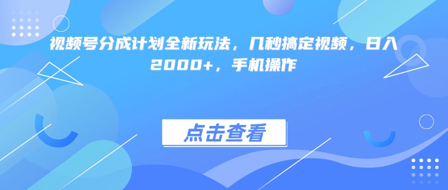 视频号分成计划全新玩法，几秒搞定视频，日入2000+，手机操作风钥吧-网创项目资源站-副业项目-创业项目-搞钱项目风钥吧