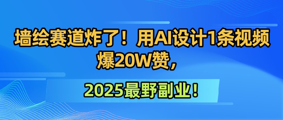 墙绘赛道炸了！用AI设计1条视频爆20W赞，2025最野副业！风钥吧-网创项目资源站-副业项目-创业项目-搞钱项目风钥吧