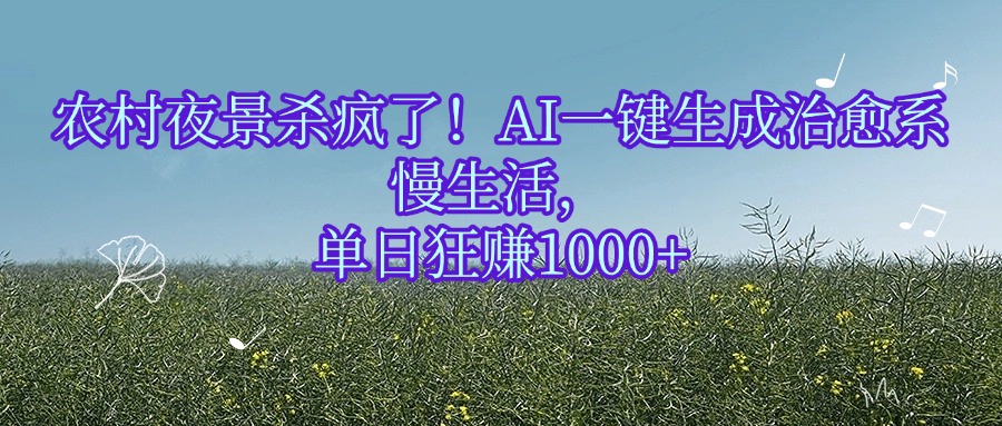 农村夜景杀疯了！AI一键生成治愈系慢生活，单日狂赚1000+风钥吧-网创项目资源站-副业项目-创业项目-搞钱项目风钥吧
