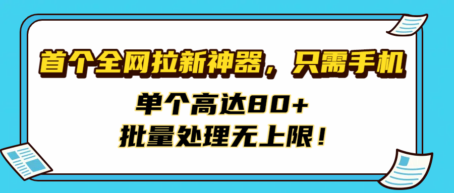 首个全网拉新神器，只需手机，单个高达80+，批量处理无上限！风钥吧-网创项目资源站-副业项目-创业项目-搞钱项目风钥吧