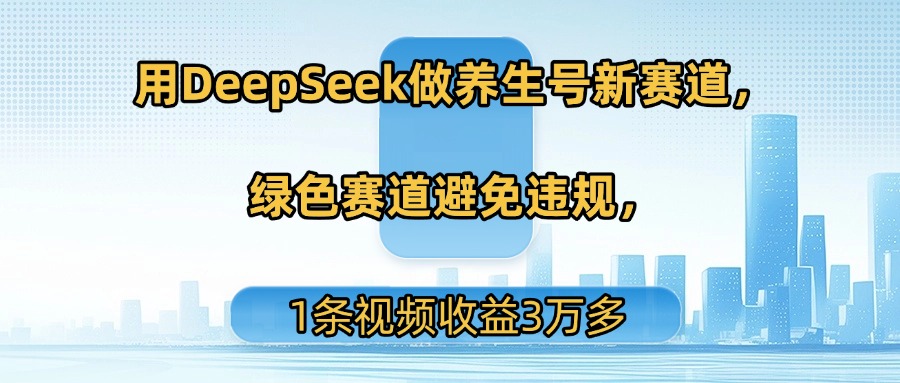 用DeepSeek做养生号新赛道，绿色赛道避免违规，1条视频收益3万多风钥吧-网创项目资源站-副业项目-创业项目-搞钱项目风钥吧