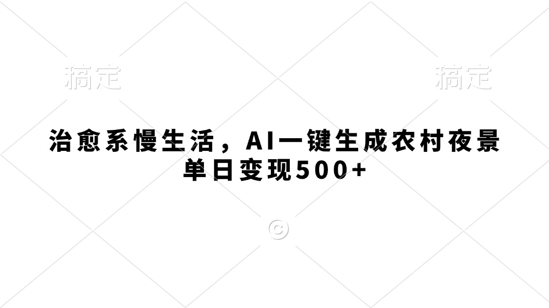 治愈系慢生活，AI一键生成农村夜景，单日变现500+风钥吧-网创项目资源站-副业项目-创业项目-搞钱项目风钥吧