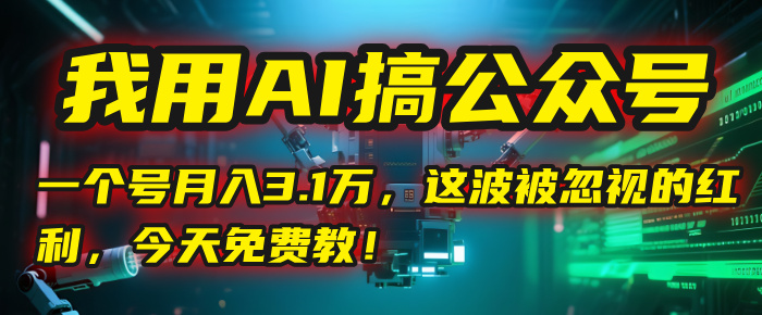 我用AI搞公众号，一个号月入3.1万，这波被忽视的红利，今天免费教！风钥吧-网创项目资源站-副业项目-创业项目-搞钱项目风钥吧