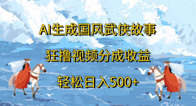 ai生成国风武侠故事狂撸视频分成收益轻松日入500+风钥吧-网创项目资源站-副业项目-创业项目-搞钱项目风钥吧